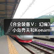 《合金装备Ⅴ：幻痛》：小岛秀夫和Konami的“原爆点”（图1）