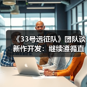 《33号远征队》团队谈新作开发：继续遵循直觉（图1）