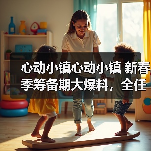 心动小镇心动小镇 新春季筹备期大爆料，全任务流程（图2）