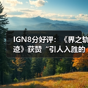 IGN8分好评：《界之轨迹》获赞“引人入胜的太空之旅”（图3）