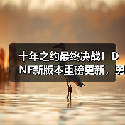 十年之约最终决战！DNF新版本重磅更新，勇士赴约再战狄瑞吉（图2）