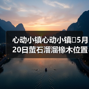 心动小镇心动小镇⭐5月20日萤石溜溜橡木位置攻略（图4）