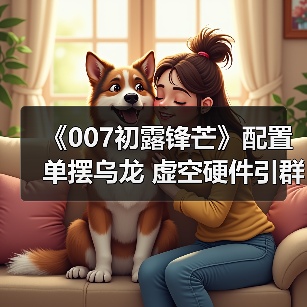 《007初露锋芒》配置单摆乌龙 虚空硬件引群嘲（图2）
