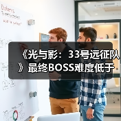 《光与影：33号远征队》最终BOSS难度低于开发者预期（图1）
