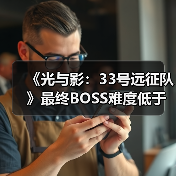 《光与影：33号远征队》最终BOSS难度低于开发者预期（图3）