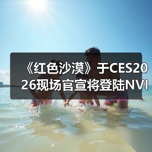 《红色沙漠》于CES2026现场官宣将登陆NVIDIA GeForce NOW（图1）