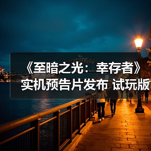 《至暗之光：幸存者》实机预告片发布 试玩版现已推出（图2）
