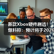 新款Xbox硬件剧透！爆料称：预计将于2026年正式亮相（图1）