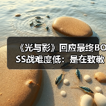 《光与影》回应最终BOSS战难度低:是在致敬《FF10》(图4) 《光与影》回应最终BOSS战难度低:是在致敬《FF10》(图4)