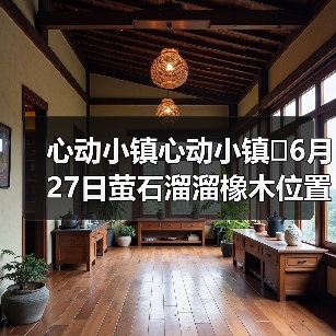 心动小镇心动小镇⭐6月27日萤石溜溜橡木位置攻略（图2）