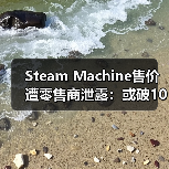 Steam Machine售价遭零售商泄露：或破1000美元（图1）