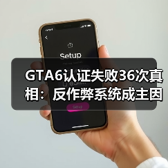 GTA6认证失败36次真相：反作弊系统成主因（图1）