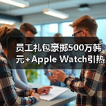 员工礼包豪掷500万韩元+Apple Watch引热议（图4）