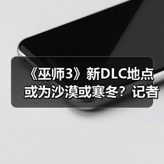 《巫师3》新DLC地点或为沙漠或寒冬？记者深度解析（图1）