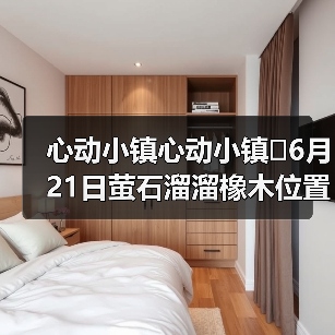 心动小镇心动小镇⭐6月21日萤石溜溜橡木位置攻略（图1）