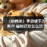 《鹅鸭杀》手游破千万用户 福利狂欢怎么玩？（图3）