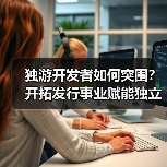 独游开发者如何突围？开拓发行事业赋能独立游戏成长（图1）
