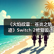 《火焰纹章:苍炎之轨迹》Switch 2修复锻造BUG,必杀神器彻底消失引争议?(图1) 《火焰纹章:苍炎之轨迹》Switch 2修复锻造BUG,必杀神器彻底消失引争议?(图1)
