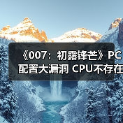 《007:初露锋芒》PC配置大漏洞 CPU不存在显存错误引热议(图4) 《007:初露锋芒》PC配置大漏洞 CPU不存在显存错误引热议(图4)