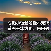 心动小镇溜溜橡木无瑕萤石采集攻略:每日必做任务全解析(图4) 心动小镇溜溜橡木无瑕萤石采集攻略:每日必做任务全解析(图4)