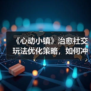 《心动小镇》治愈社交玩法优化策略,如何冲击游戏榜首?(图1) 《心动小镇》治愈社交玩法优化策略,如何冲击游戏榜首?(图1)