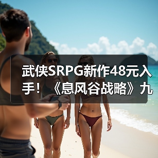 武侠SRPG新作48元入手!《息风谷战略》九折优惠开启江湖策略之旅(图3) 武侠SRPG新作48元入手!《息风谷战略》九折优惠开启江湖策略之旅(图3)