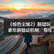 《棕色尘埃2》新增玩家年龄验证机制,每年自主确认(图1) 《棕色尘埃2》新增玩家年龄验证机制,每年自主确认(图1)